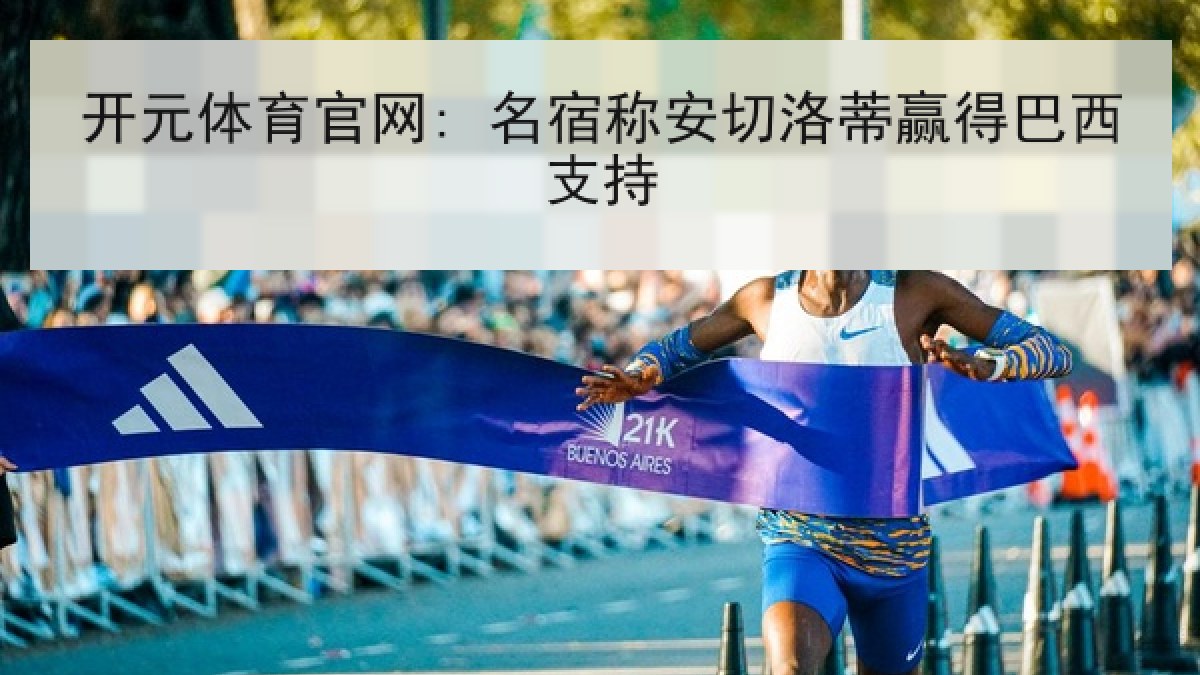 开元体育官网: 名宿称安切洛蒂赢得巴西支持 开元体育官网: 名宿称安切洛蒂赢得巴西支持